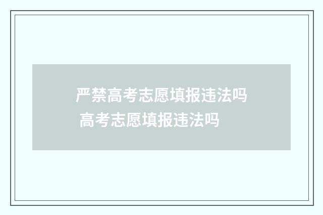 严禁高考志愿填报违法吗 高考志愿填报违法吗