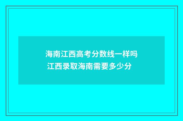 海南江西高考分数线一样吗 江西录取海南需要多少分