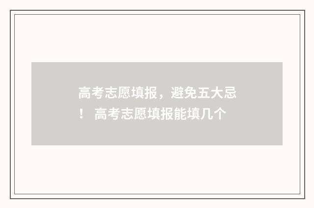 高考志愿填报，避免五大忌！ 高考志愿填报能填几个