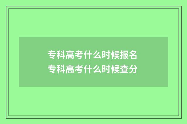 专科高考什么时候报名 专科高考什么时候查分