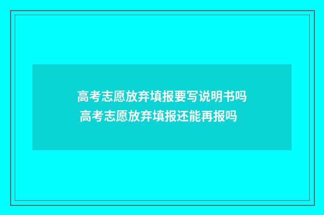 高考志愿放弃填报要写说明书吗 高考志愿放弃填报还能再报吗