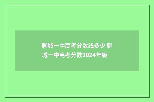 聊城一中高考分数线多少 聊城一中高考分数2024年级