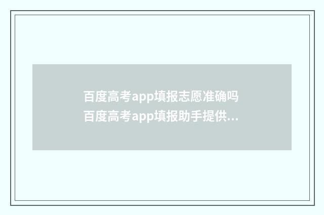 百度高考app填报志愿准确吗 百度高考app填报助手提供数据准确吗