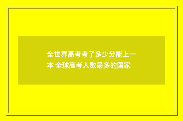 全世界高考考了多少分能上一本 全球高考人数最多的国家