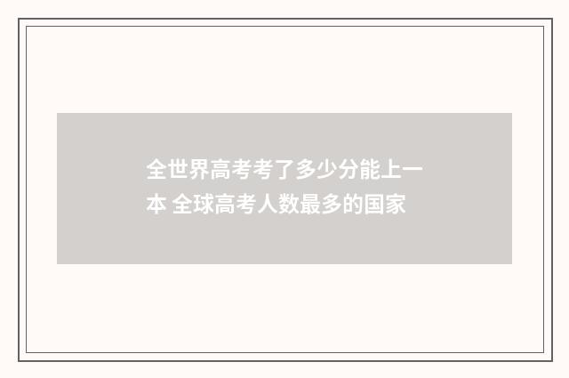 全世界高考考了多少分能上一本 全球高考人数最多的国家