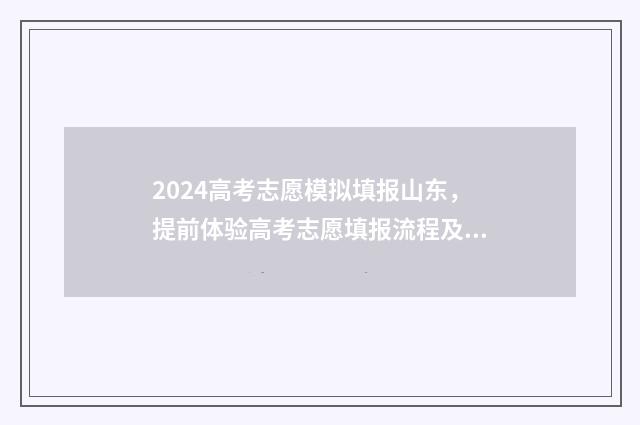 2024高考志愿模拟填报山东，提前体验高考志愿填报流程及步骤解析 2024高考志愿模拟