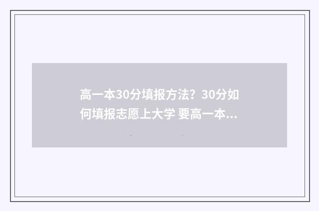 高一本30分填报方法？30分如何填报志愿上大学 要高一本多少分才可以报一本