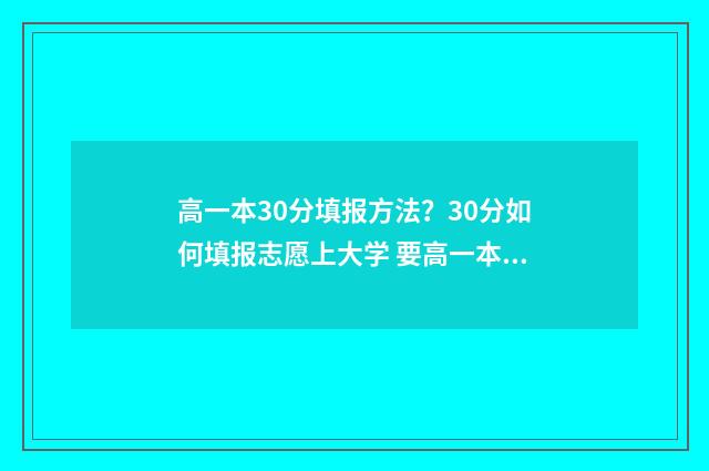 高一本30分填报方法？30分如何填报志愿上大学 要高一本多少分才可以报一本