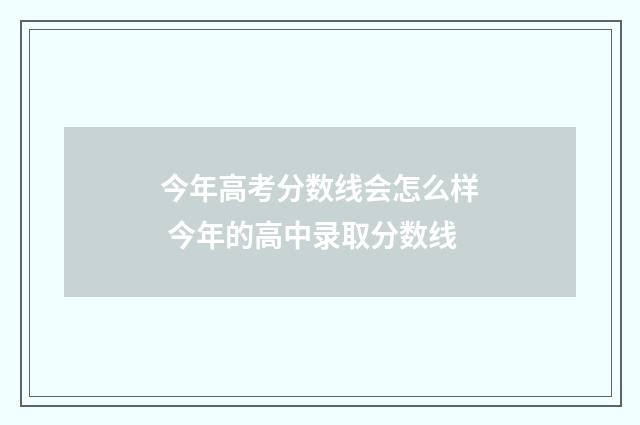 今年高考分数线会怎么样 今年的高中录取分数线
