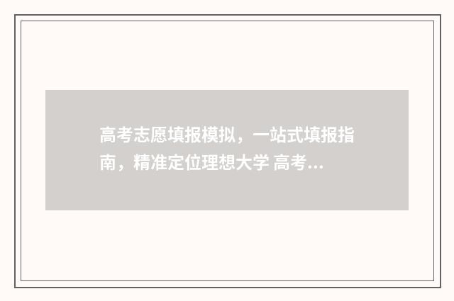 高考志愿填报模拟，一站式填报指南，精准定位理想大学 高考志愿填报模板