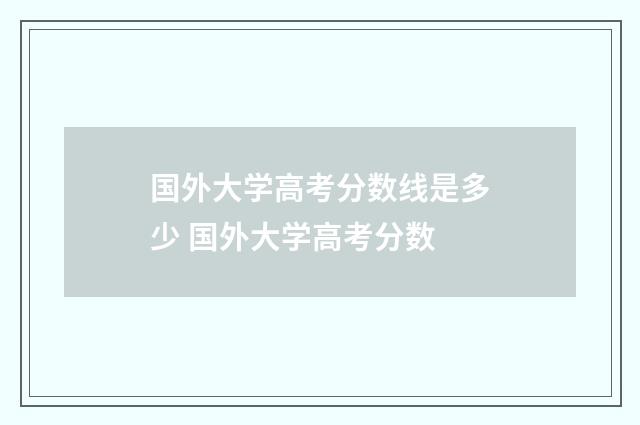 国外大学高考分数线是多少 国外大学高考分数
