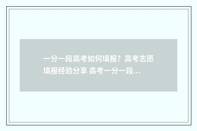 一分一段高考如何填报？高考志愿填报经验分享 高考一分一段百度百科