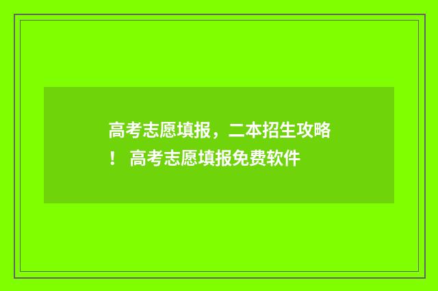 高考志愿填报，二本招生攻略！ 高考志愿填报免费软件