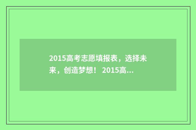 2015高考志愿填报表，选择未来，创造梦想！ 2015高考志愿填报规则
