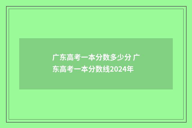 广东高考一本分数多少分 广东高考一本分数线2024年