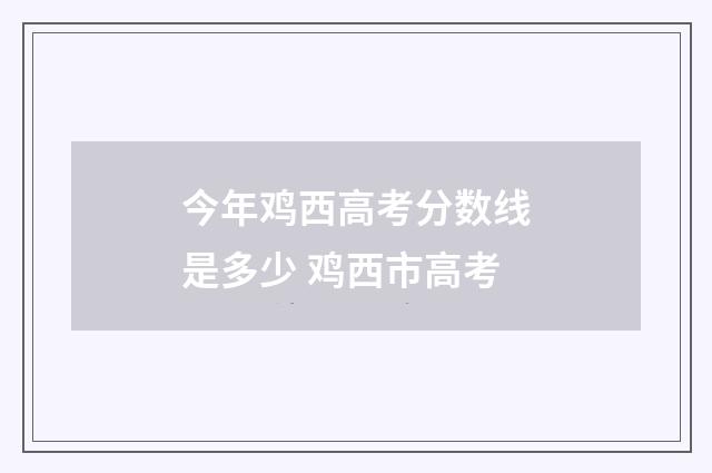 今年鸡西高考分数线是多少 鸡西市高考