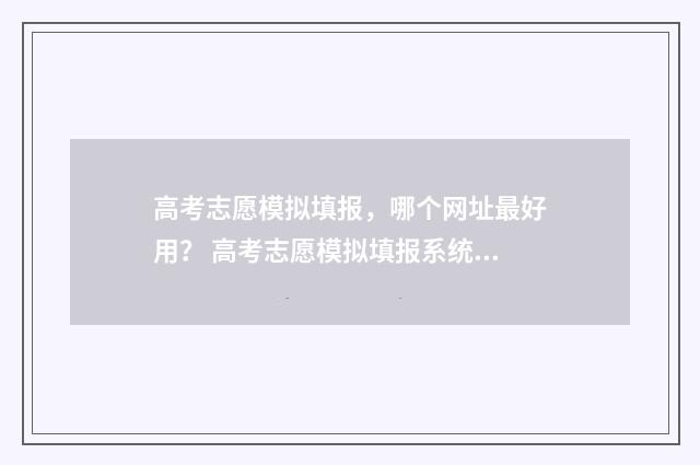 高考志愿模拟填报，哪个网址最好用？ 高考志愿模拟填报系统入口