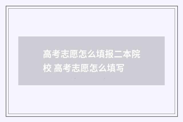 高考志愿怎么填报二本院校 高考志愿怎么填写