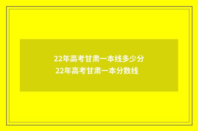 22年高考甘肃一本线多少分 22年高考甘肃一本分数线