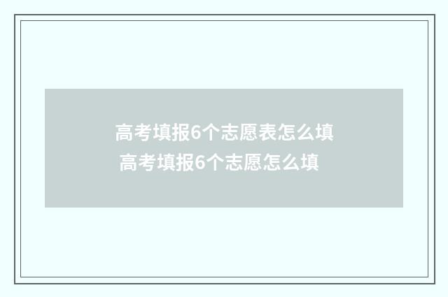 高考填报6个志愿表怎么填 高考填报6个志愿怎么填