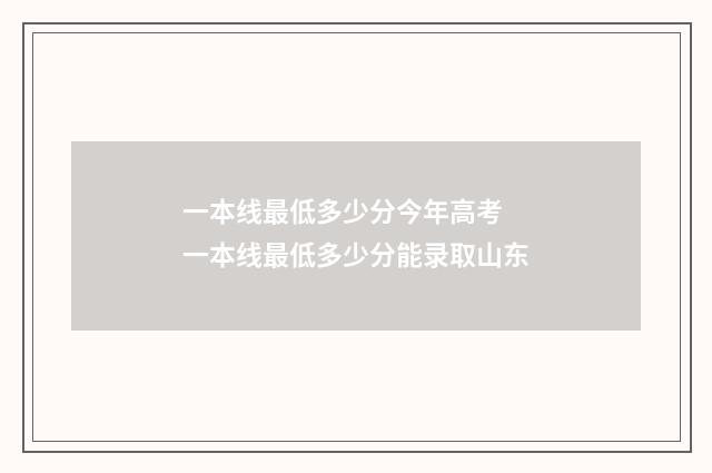 一本线最低多少分今年高考 一本线最低多少分能录取山东