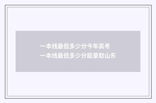 一本线最低多少分今年高考 一本线最低多少分能录取山东