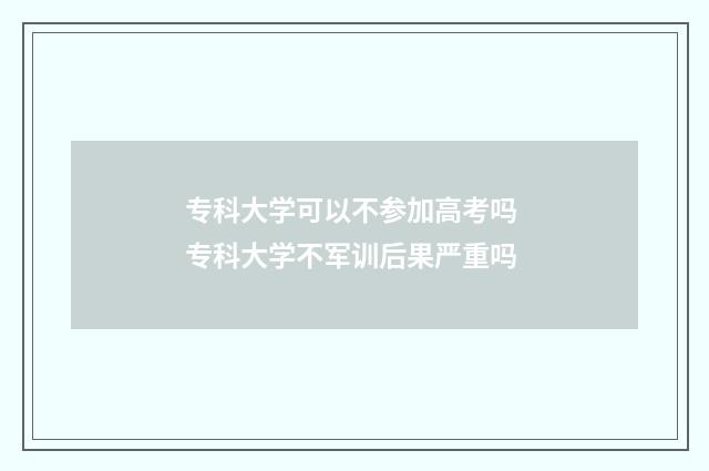 专科大学可以不参加高考吗 专科大学不军训后果严重吗