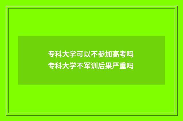 专科大学可以不参加高考吗 专科大学不军训后果严重吗