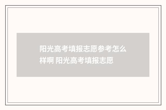 阳光高考填报志愿参考怎么样啊 阳光高考填报志愿