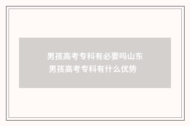 男孩高考专科有必要吗山东 男孩高考专科有什么优势