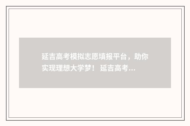 延吉高考模拟志愿填报平台，助你实现理想大学梦！ 延吉高考模拟志愿填报