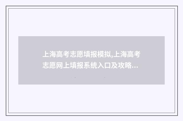 上海高考志愿填报模拟,上海高考志愿网上填报系统入口及攻略 上海高考志愿填报