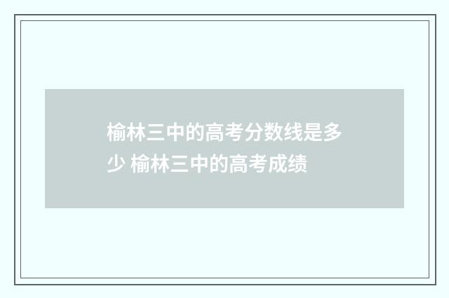 榆林三中的高考分数线是多少 榆林三中的高考成绩