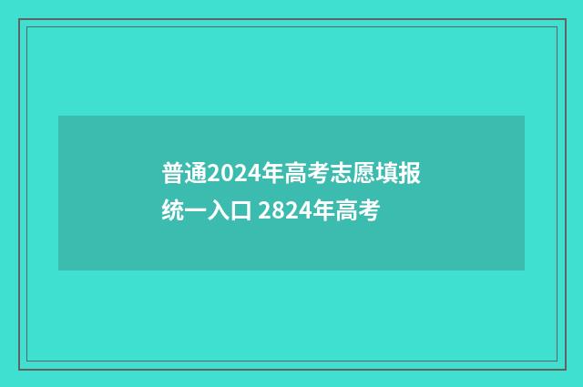 普通2024年高考志愿填报统一入口 2824年高考