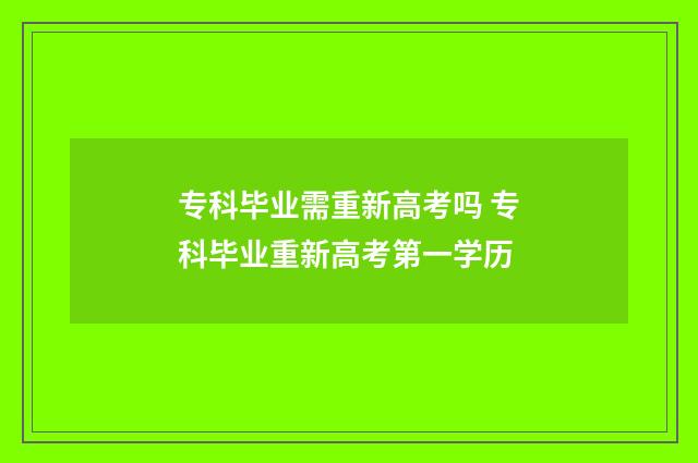 专科毕业需重新高考吗 专科毕业重新高考第一学历