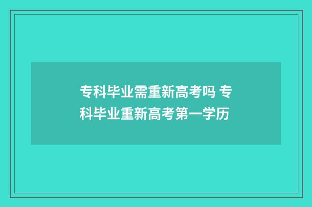 专科毕业需重新高考吗 专科毕业重新高考第一学历