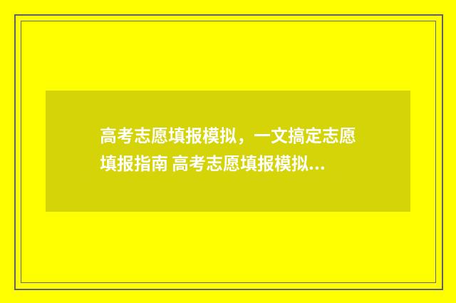 高考志愿填报模拟，一文搞定志愿填报指南 高考志愿填报模拟入口2024