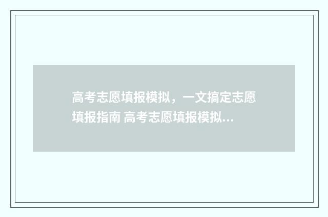 高考志愿填报模拟，一文搞定志愿填报指南 高考志愿填报模拟入口2024