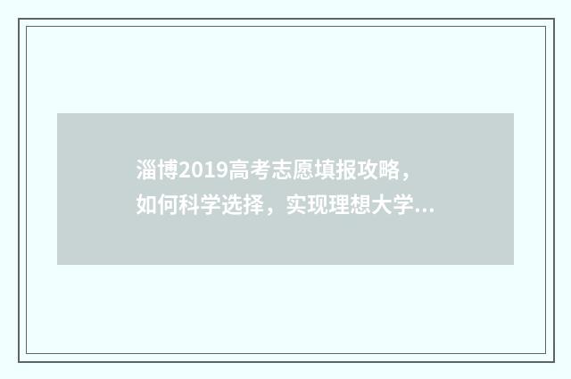 淄博2019高考志愿填报攻略，如何科学选择，实现理想大学梦？ 淄博2020高考喜报