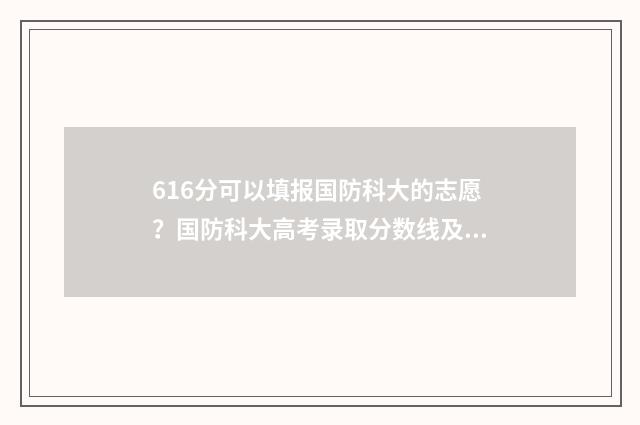 616分可以填报国防科大的志愿？国防科大高考录取分数线及填报指南 619分报考学校