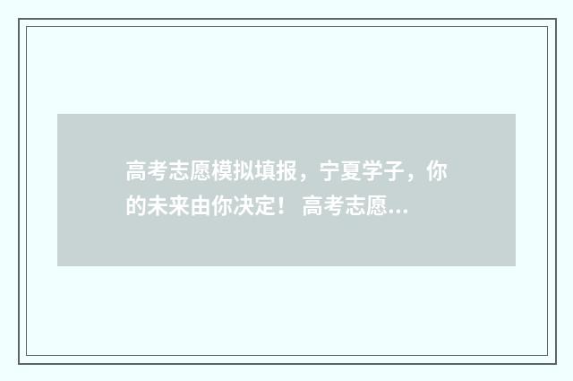 高考志愿模拟填报，宁夏学子，你的未来由你决定！ 高考志愿模拟填报