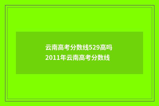 云南高考分数线529高吗 2011年云南高考分数线