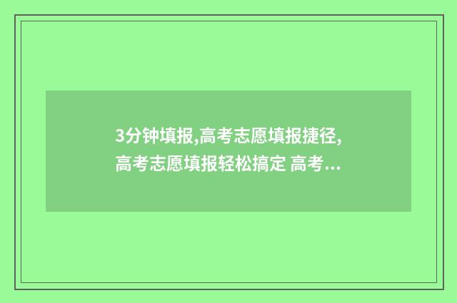 3分钟填报,高考志愿填报捷径,高考志愿填报轻松搞定 高考填报神器