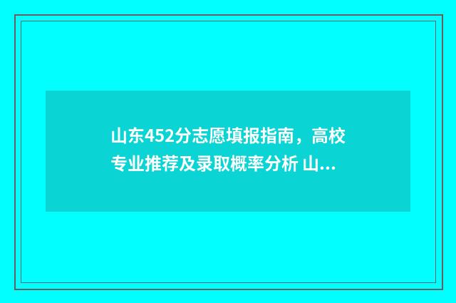 山东452分志愿填报指南，高校专业推荐及录取概率分析 山东高考452分