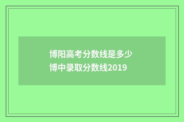 博阳高考分数线是多少 博中录取分数线2019