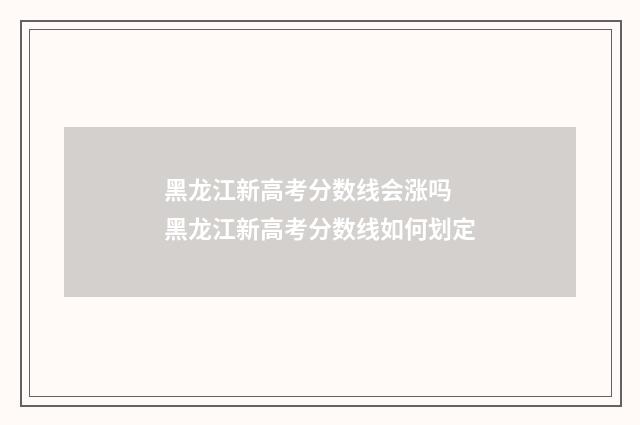 黑龙江新高考分数线会涨吗 黑龙江新高考分数线如何划定