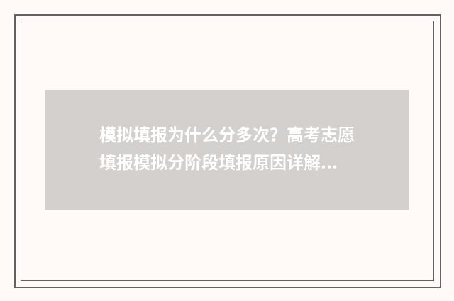 模拟填报为什么分多次？高考志愿填报模拟分阶段填报原因详解 模拟填报为什么无法提交