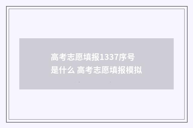 高考志愿填报1337序号是什么 高考志愿填报模拟