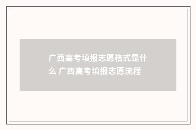 广西高考填报志愿格式是什么 广西高考填报志愿流程