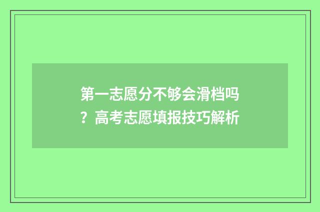第一志愿分不够会滑档吗？高考志愿填报技巧解析
